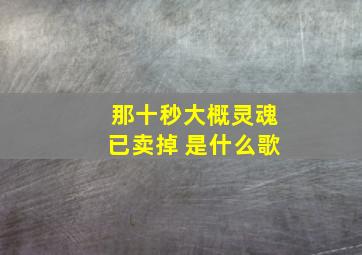 那十秒大概灵魂已卖掉 是什么歌